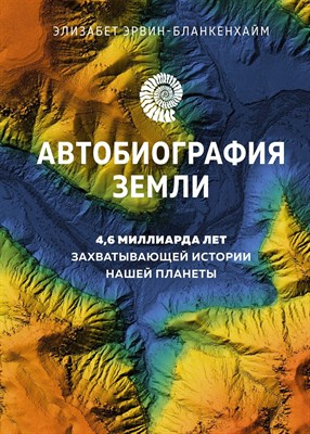 Эрвин-Бланкенхайм Э. - Автобиография Земли. 4,6 миллиарда лет захватывающей истории нашей планеты - 2023 - фото 215260