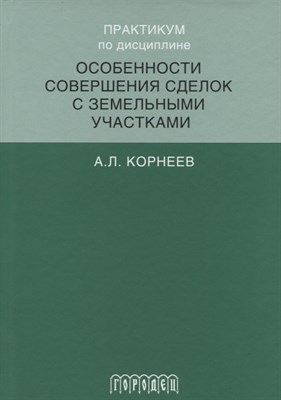 Корнеев - Практикум по дисциплине особенности совершения сделок с земельными участками - фото 215261