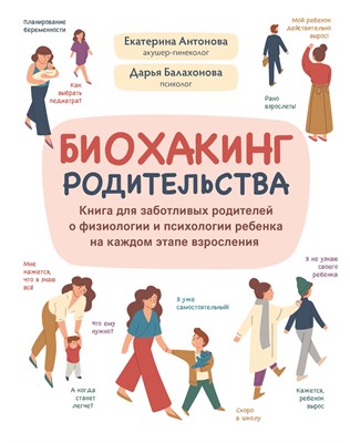 Антонова, Е. - Биохакинг родительства : книга для заботливых родителей о физиологии и психологии ребенка на каждом - 2023 - фото 215423