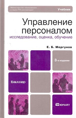 Моргунов Е.Б. - УПРАВЛЕНИЕ ПЕРСОНАЛОМ ИССЛЕДОВАНИЕ, ОЦЕНКА, ОБУЧЕНИЕ 3-е изд., пер. и доп. Учебник для бакалавров - 2011 - фото 215429