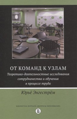 Энгестрем У. - От команд к узлам. Теоретико-деятельные исследования сотрудчничества и обучения в процессе труда - фото 215505