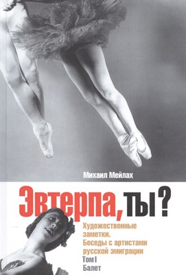 Мейлах М. - Эвтерпа, ты ? Беседы с артистами русской эмиграции Балет - 2008 - фото 215894
