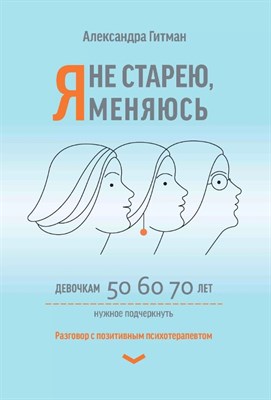 Гитман А. - Я не старею, я меняюсь: разговор с позитивным психотерапевтом - 2023 - фото 216029