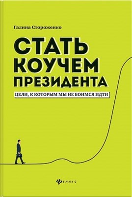 Стороженко Г. - Стать коучем президента Цели к которым мы не боимся идти - 2019 - фото 216406