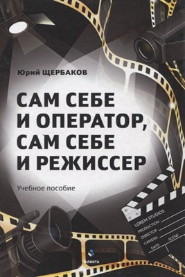 Щербаков Ю. - Сам себе и оператор, сам себе и режиссер : учеб. пособие - фото 216554