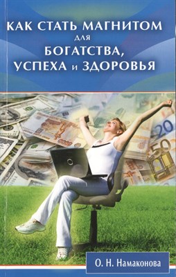 Намаконова О.Н. - Как стать магнитом для богатства успеха и здоровья - 2015 - фото 216567