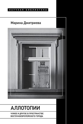 Дмитриева М.Э. - Аллотопии: Чужое и Другое в пространстве восточноевропейского города, - 2024 - фото 216741