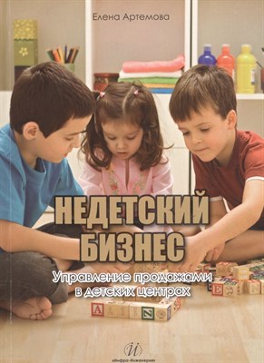 Артемова Е.А. - Недетский бизнес.Управление продажами в детских центрах. - 2015 - фото 216827