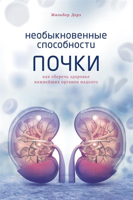 Дерэ Ж. - Необыкновенные способности почки. Как сберечь здоровье важнейших органов надолго - 2021 - фото 216856