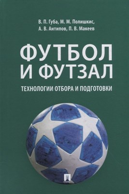 Футбол и футзал: технологии отбора и подготовки. Монография.-М.:Проспект,2022. - фото 216970