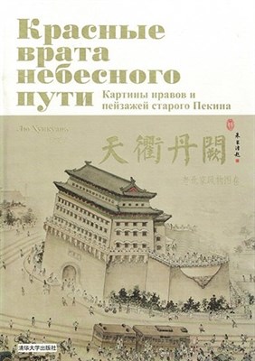 Лю Х. - Красные врата Небесного пути Картины нравов и пейзажей старого Пекина - 2018 - фото 217380