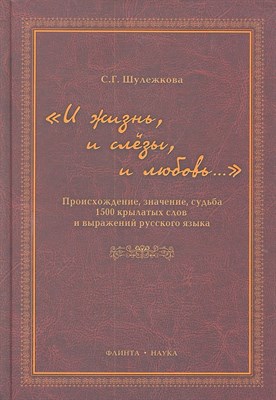 Шулежкова С.Г. - И жизнь и слезы и любовь Происхождение значение судьба 1500 крылатых слов и выражений - 2011 - фото 217507
