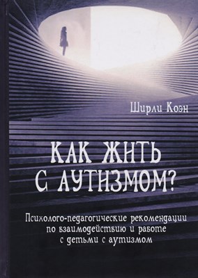 Коэн Ш. - Как жить с аутизмом? Психолого педагогические рекомендации по взаимодействию и работе с детьми - 2017 - фото 217779