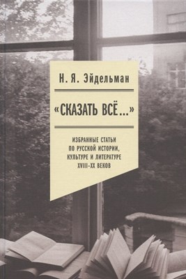 «Сказать все…»: избранные статьи по русской истории, культуре и литературе XVIII–XX веков, Эйдельман - фото 218009
