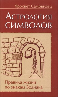 Яросвет С. - Астрология символов. 2-е изд. Правила жизни по знакам Зодиака - 2017 - фото 218056