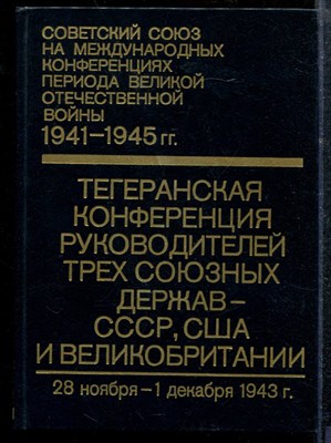 Советский Союз на международных конференциях периода Великой Отечественной войны, 1941-1945 г.г.: Сборник документов | Том 2. Тегеранская конференция руководителей трех союзных держав - СССР, США и Великобритании (28 ноября - 1 декабря 1943 г.) - 1984 - фото 219030