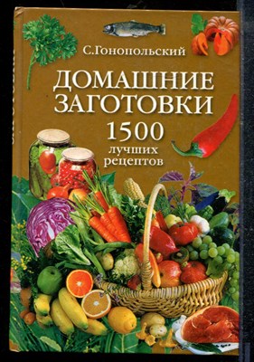 Гонопольский С. - Домашние заготовки. 1500 лучших рецептов - 2005 - фото 219099