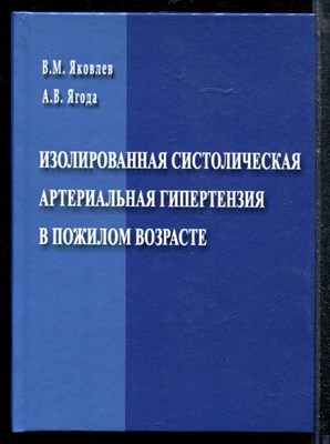 Яковлев В.М., Ягода А.В. - Изолированная систолическая артериальная гипертензия в пожилом возрасте - 2012 - фото 219156