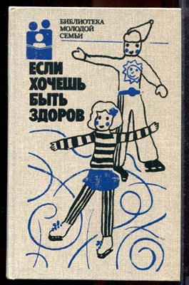 Если хочешь быть здоров | Серия: Библиотека молодой семьи. - 1988 - фото 219928