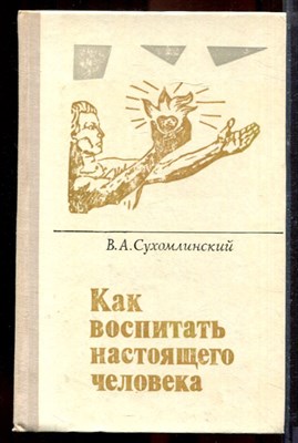 Сухомлинский В.А. - Как воспитать настоящего человека - 1978 - фото 219935