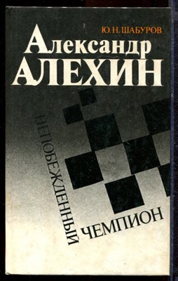 Шабуров Ю.Н. - Александр Алехин - непобежденный чемпион - 1992 - фото 219966