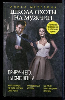 Метелина А. - Школа охоты на мужчин. Приручи его, ты сможешь? - 2013 - фото 220073
