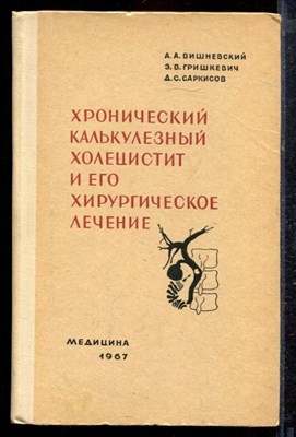 Вишневский А.А., Гришкевич Э.В., Саркисов Д.С. - Хронический калькулезный холецистит и его хирургическое лечение - 1967 - фото 220326