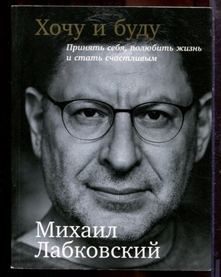 Лабковский М. - Хочу и буду | Принять себя, полюбить жизнеь и стать счастливыми. - 2017 - фото 220688