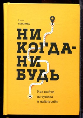 Резанова Е. - Никогда-нибудь. Как выйти из тупика и найти себя - 2018 - фото 220848