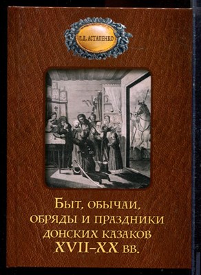 Астапенко Г.Д. - Быт, обычаи, обряды и праздники донских казаков XVII-XX в.в. - 2024 - фото 220876