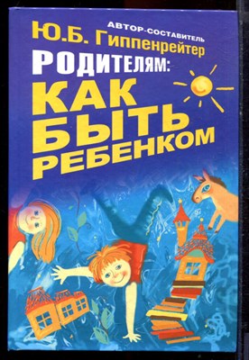 Гиппенрейтер Ю.Б.  - Родителям: как быть ребенком. Хрестоматия - 2010 - фото 220905