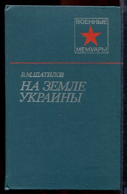 Шатилов В.М. - На земле Украины | Серия: Военные мемуары. - 1980 - фото 221085