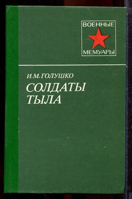 Голушко И.М. - Солдаты тыла | Серия: Военные мемуары. - 1988 - фото 221097