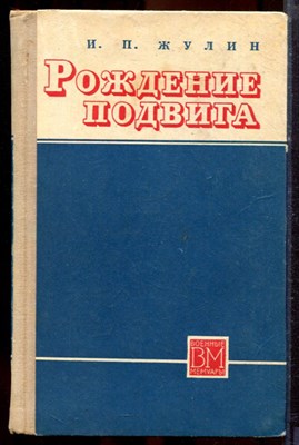 Жулин И.П. - Рождение подвига | Серия: Военные мемуары. - 1970 - фото 221099