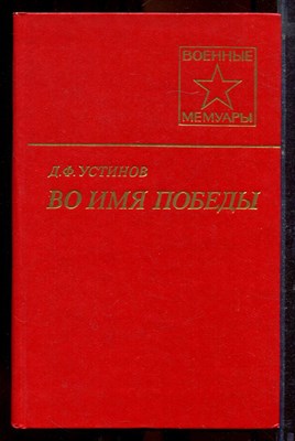 Устинов Д.Ф. - Во имя Победы | Серия: Военные мемуары. - 1988 - фото 221111