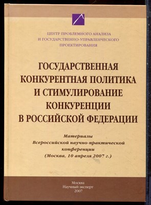 Государственная конкурентная политика и стимулирование конкуренции в Российской Федерации | Материалы Всероссийской научной-практической конференции. (Москва, 10 апреля 2007 г.) - 2007 - фото 221841