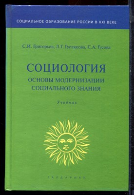 Григорьев С.И., Гуслякова Л.Г., Гусова С.А. - Социология. Основы модернизации социального знания | Учебник. - 2006 - фото 221904
