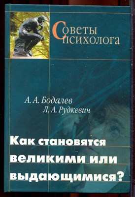 Бодалев А.А., Рудкевич Л.А. - Как становятся великими и выдающимися? - 2003 - фото 222015