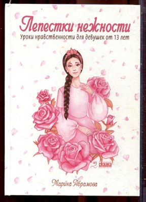 Абрамова М.Ю. - Лепестки нежности. Уроки нравственности для девушек от 13 лет - 2019 - фото 222031