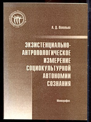 Похилько А.Д. - Экзистенциально-антропологические измерения социокультурной автономии сознания - 2006 - фото 222154
