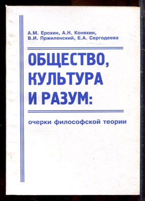 Ерохин А.М., Коняхин А.Н., Пржиленский В.И. - Общество, культура и разум: очерки философской теории - 2002 - фото 222176