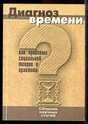 Диагноз времени как проблема социальной теории и практики | Сборник научных статей. - 2006 - фото 222237