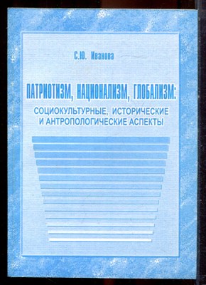 Иванова С.Ю. - Патриотизм, национализм, глобализм: социокультурные, исторические и антропологические аспекты - 2004 - фото 222278