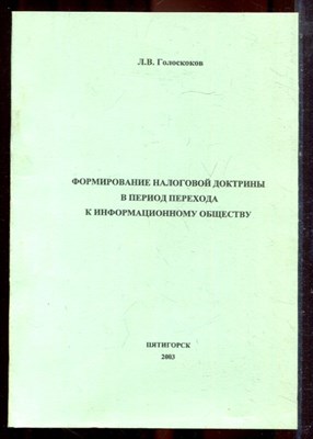 Голоскоков Л.В. - Формирование налоговой доктрины в период перехода к информационному обществу - 2003 - фото 222288