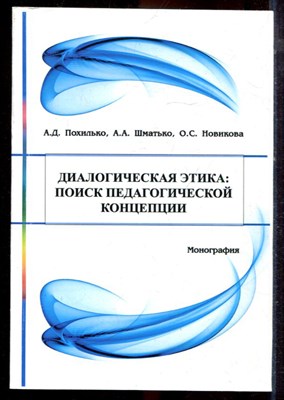 Похилько А.Д. - Диалогическая этика: поиск педагогической концепции - 2016 - фото 222312