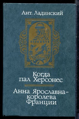 Ладинский А. - Когда пал Херсонес. Анна Ярославна - королева Франции - 1987 - фото 222430