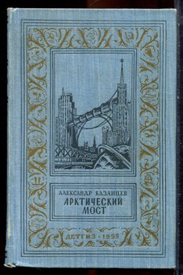 Казанцев А. - Арктический мост | Серия: Библиотека приключений и научной фантастики. - 1959 - фото 222732