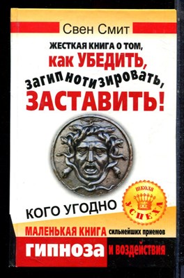 Смит С. - Жесткая книга о том, как убедить, загипнотизировать, заставить кого угодно - 2010 - фото 223111
