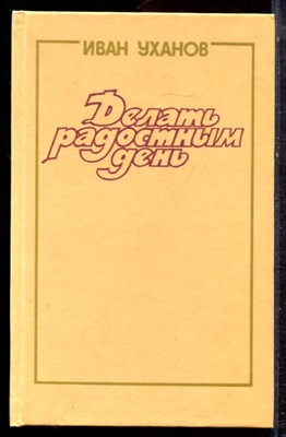 Уханов И. - Делать радостным день | Очерки. - 1989 - фото 223129