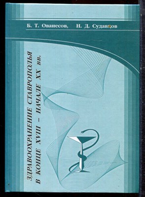 Ованесов Б.Т., Судавцов Н.Д. - Здравоохранение Ставрополья в конце XVIII - начале XX в.в. - 2002 - фото 223173